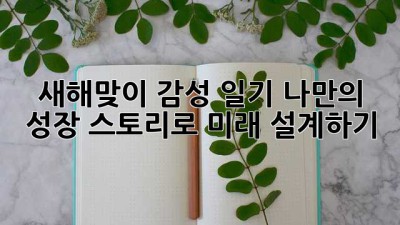 새해맞이 감성 일기: 나만의 성장 스토리로 미래 설계하기