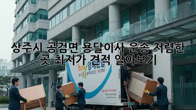 상주시 공검면 용달이사 운송, 저렴한 곳 최저가 견적 알아보기! 🚚