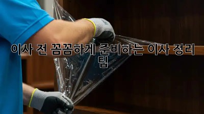 이사 전, 꼼꼼하게 준비하는 이사 정리 팁!